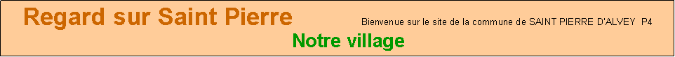 Zone de Texte: Regard sur Saint Pierre          Bienvenue sur le site de la commune de SAINT PIERRE D’ALVEY  P4    Notre village 